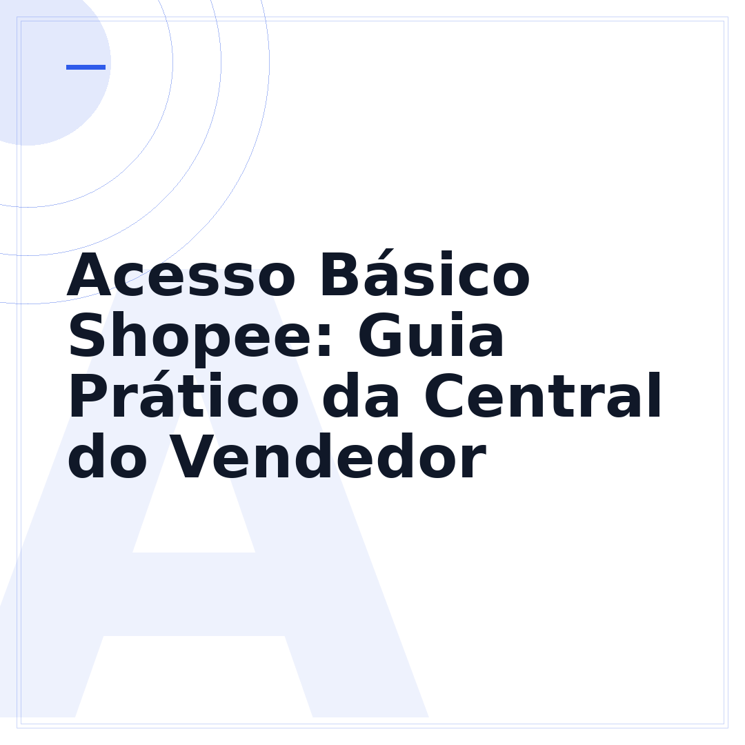 Acesso Básico Shopee: Guia Prático da Central do Vendedor