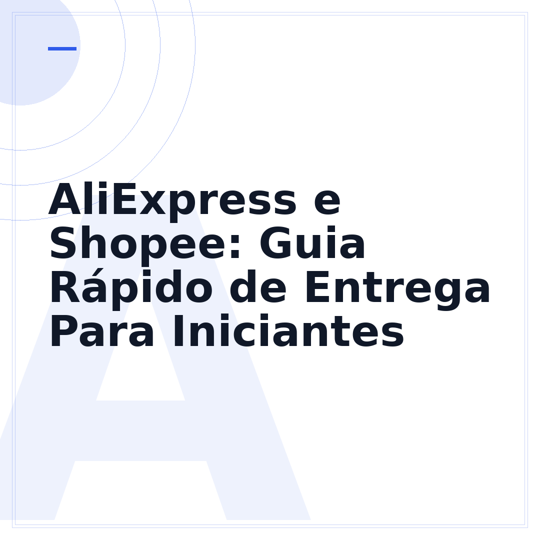 AliExpress e Shopee: Guia Rápido de Entrega Para Iniciantes