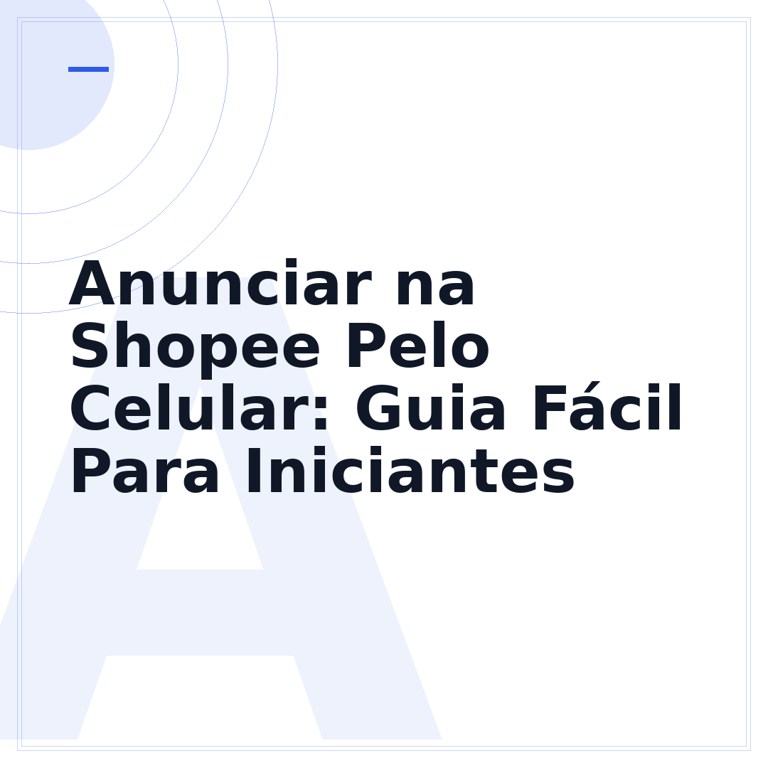Anunciar na Shopee Pelo Celular: Guia Fácil Para Iniciantes