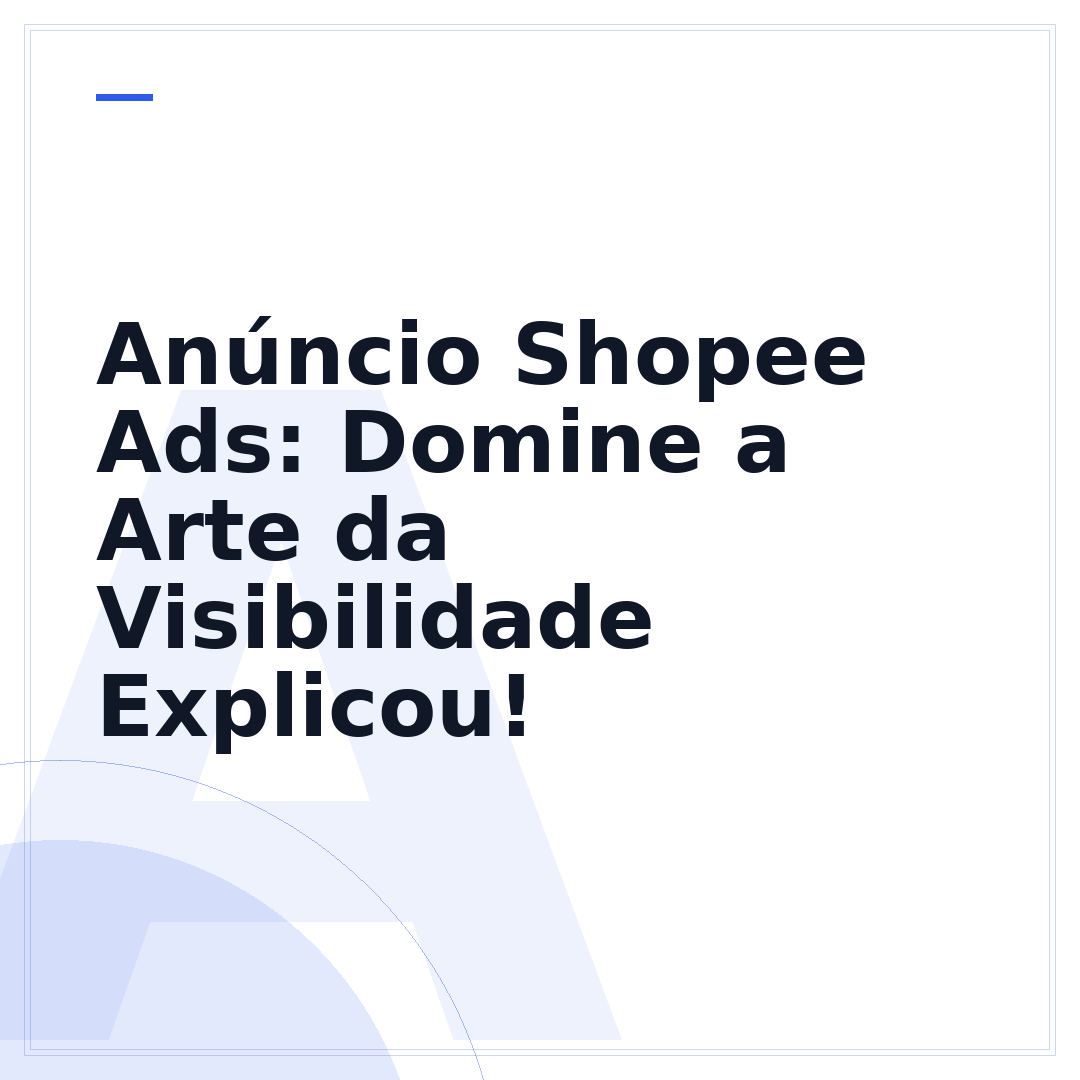 Anúncio Shopee Ads: Domine a Arte da Visibilidade Explicou!