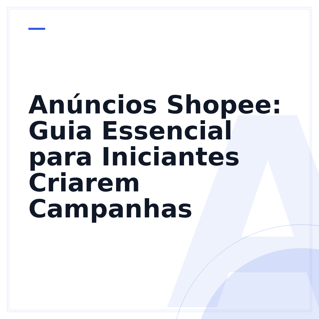 Anúncios Shopee: Guia Essencial para Iniciantes Criarem Campanhas