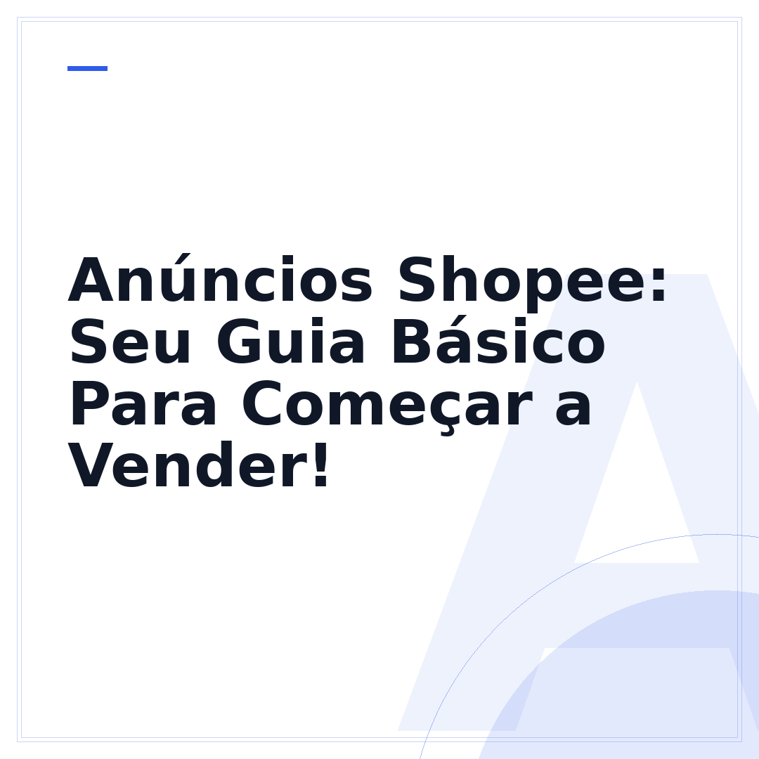 Anúncios Shopee: Seu Guia Básico Para Começar a Vender!