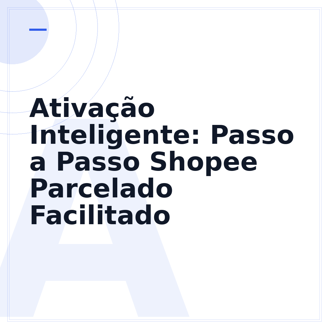 Ativação Inteligente: Passo a Passo Shopee Parcelado Facilitado