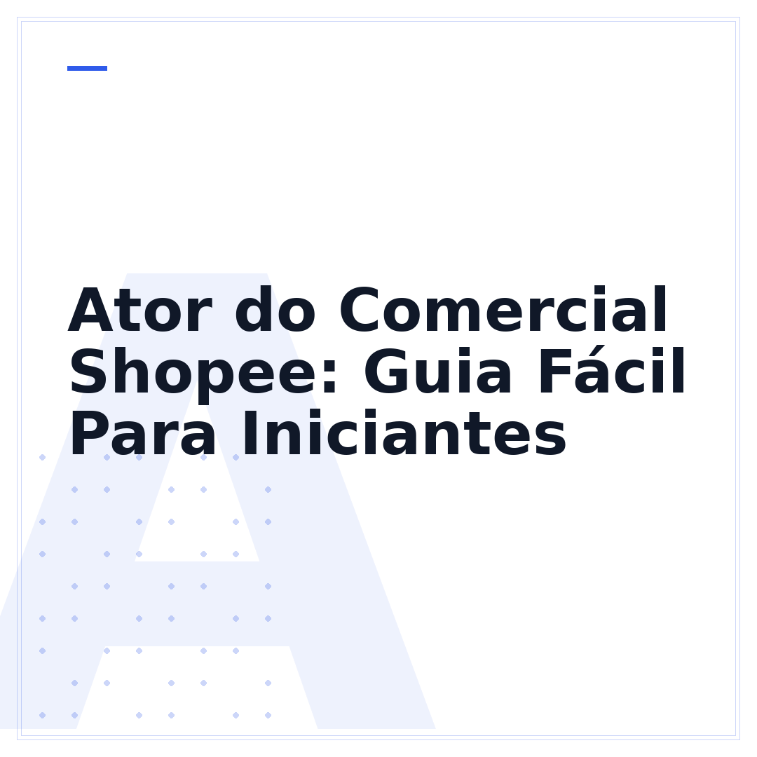 Ator do Comercial Shopee: Guia Fácil Para Iniciantes