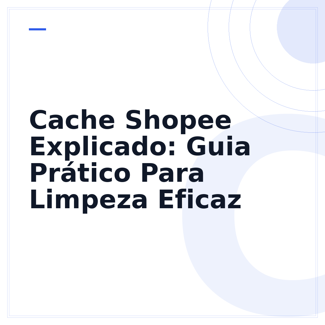 Cache Shopee Explicado: Guia Prático Para Limpeza Eficaz
