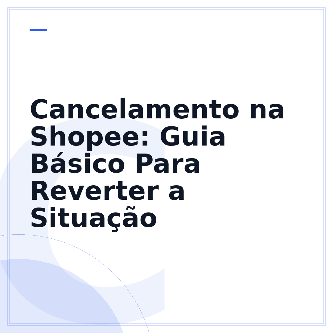 Cancelamento na Shopee: Guia Básico Para Reverter a Situação