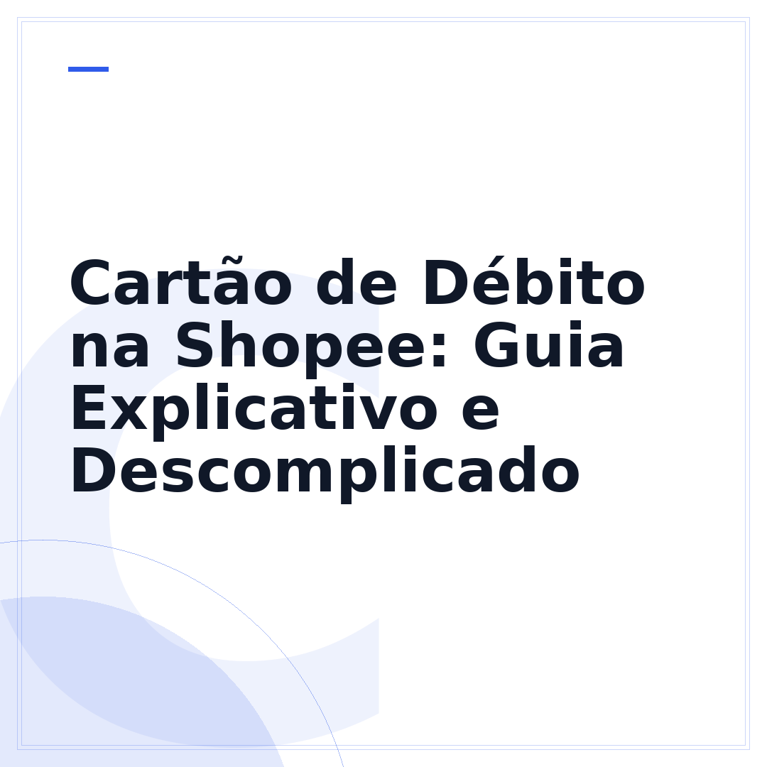 Cartão de Débito na Shopee: Guia Explicativo e Descomplicado