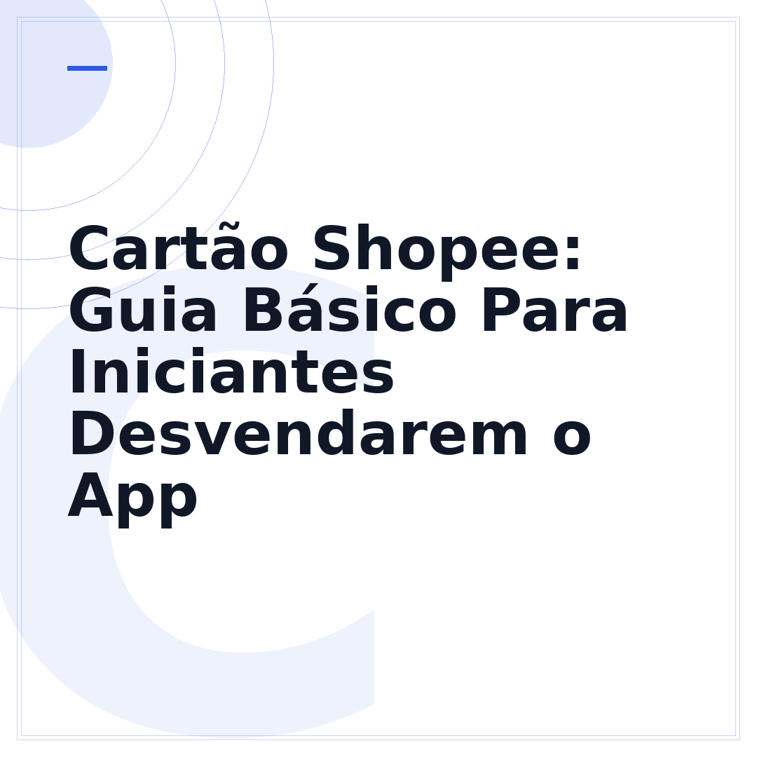 Cartão Shopee: Guia Básico Para Iniciantes Desvendarem o App