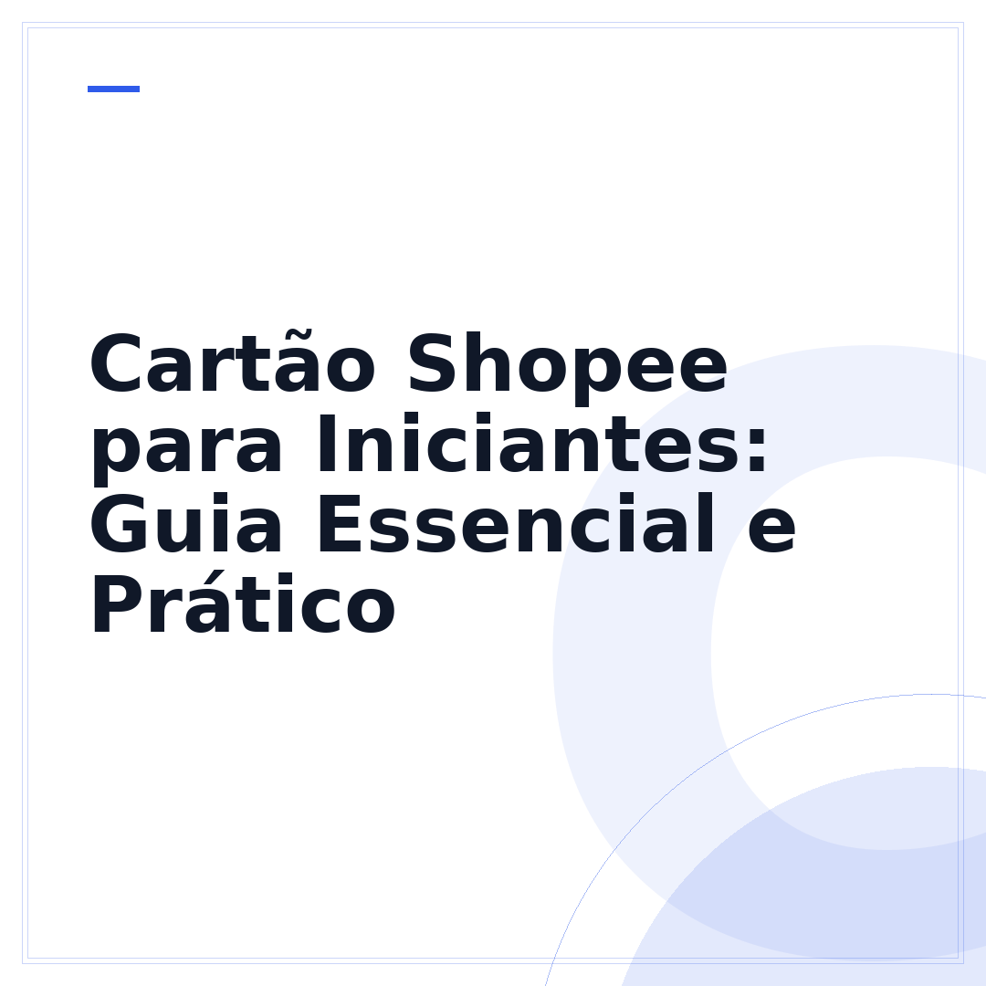 Cartão Shopee para Iniciantes: Guia Essencial e Prático