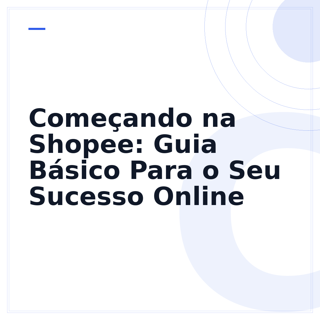 Começando na Shopee: Guia Básico Para o Seu Sucesso Online