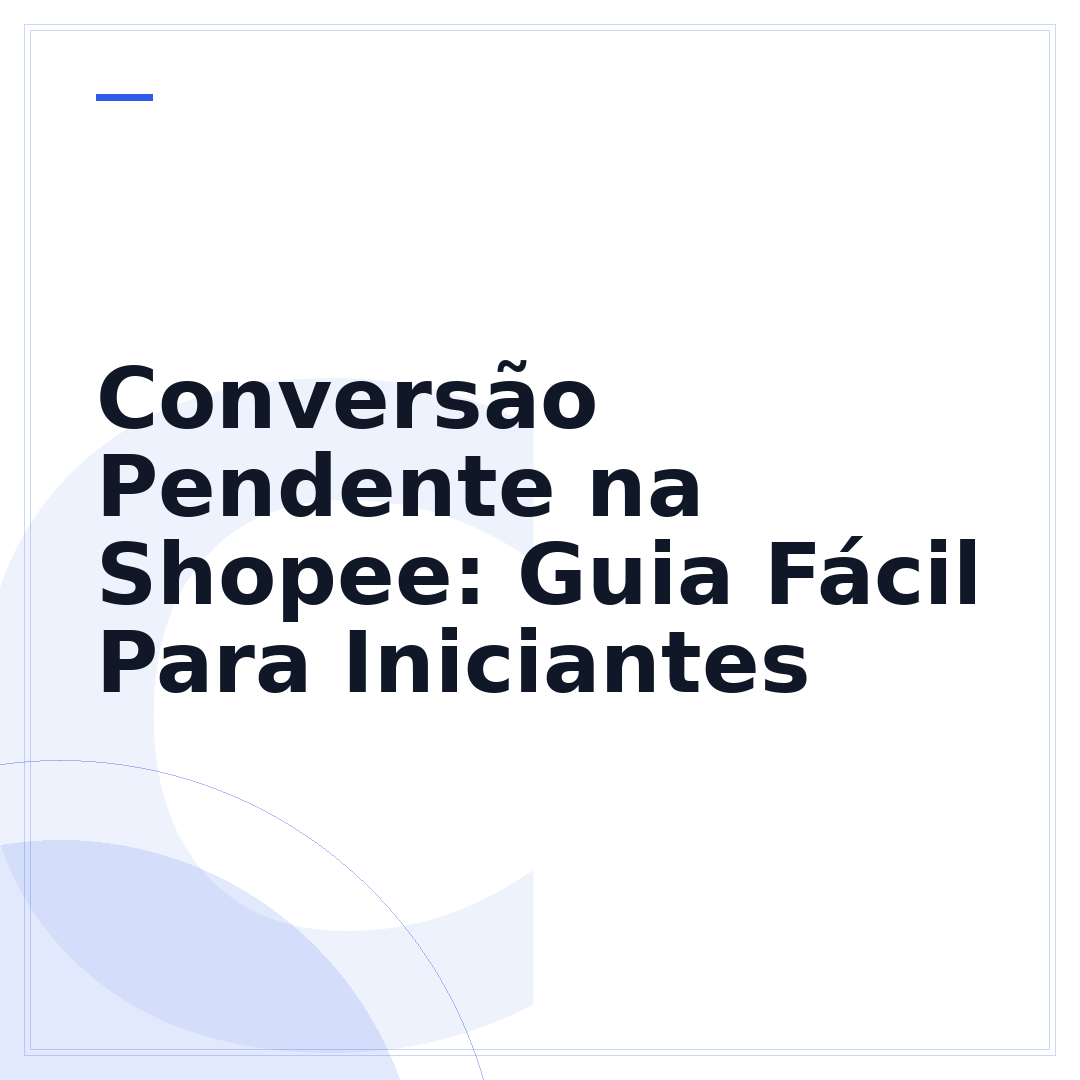 Conversão Pendente na Shopee: Guia Fácil Para Iniciantes
