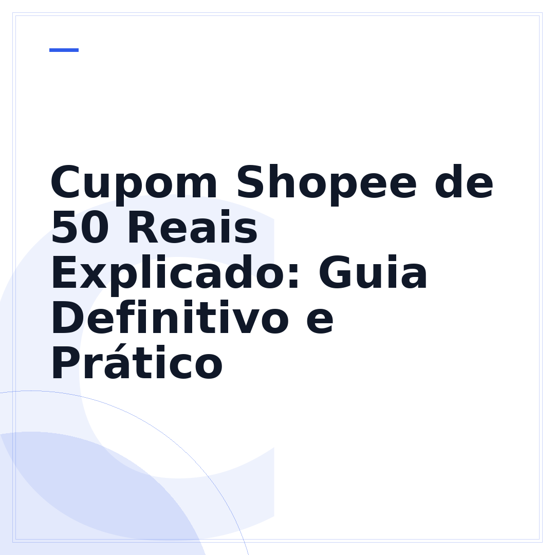 Cupom Shopee de 50 Reais Explicado: Guia Definitivo e Prático