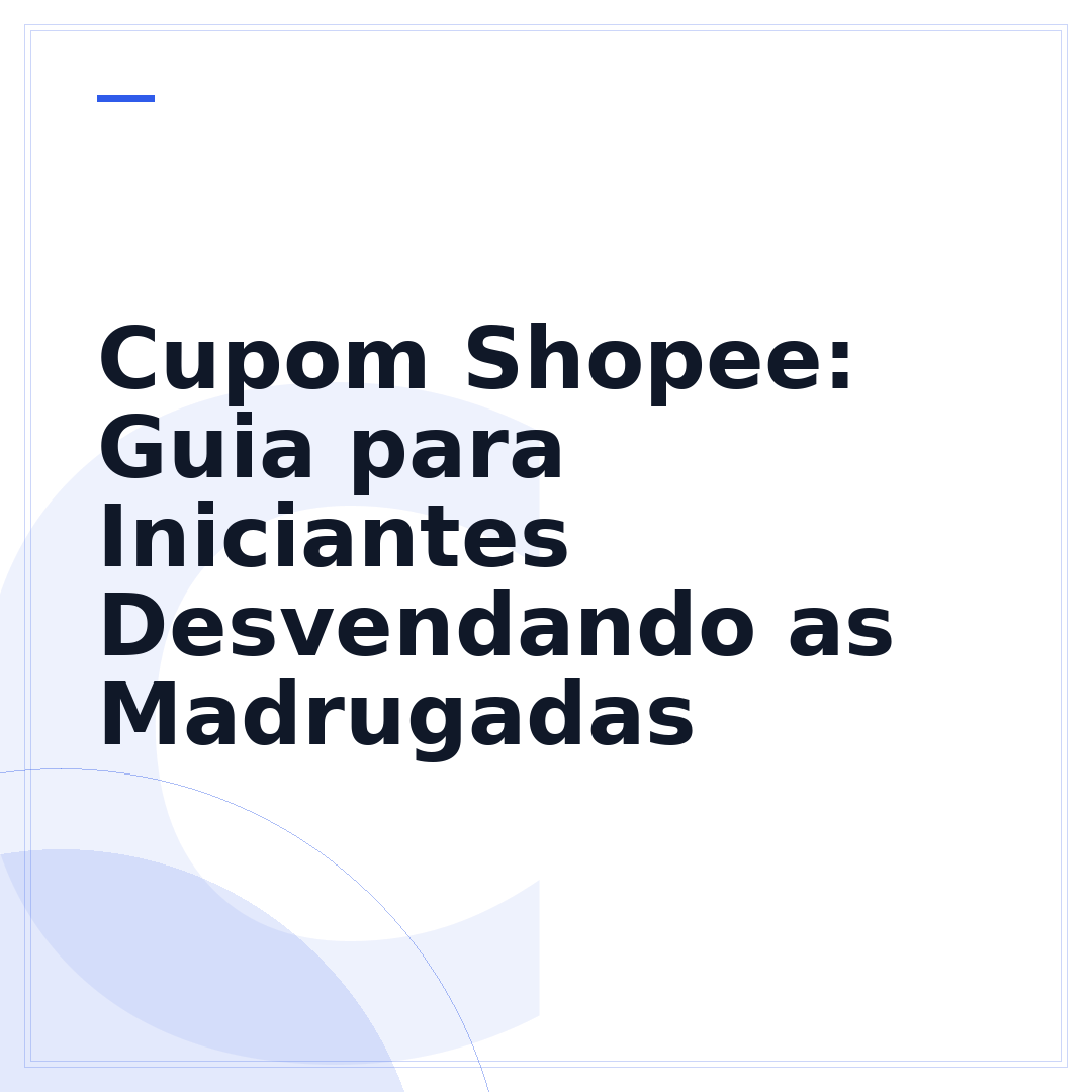 Cupom Shopee: Guia para Iniciantes Desvendando as Madrugadas