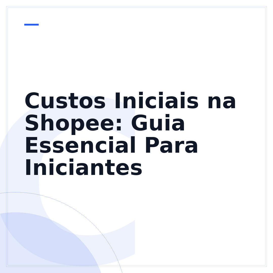 Custos Iniciais na Shopee: Guia Essencial Para Iniciantes