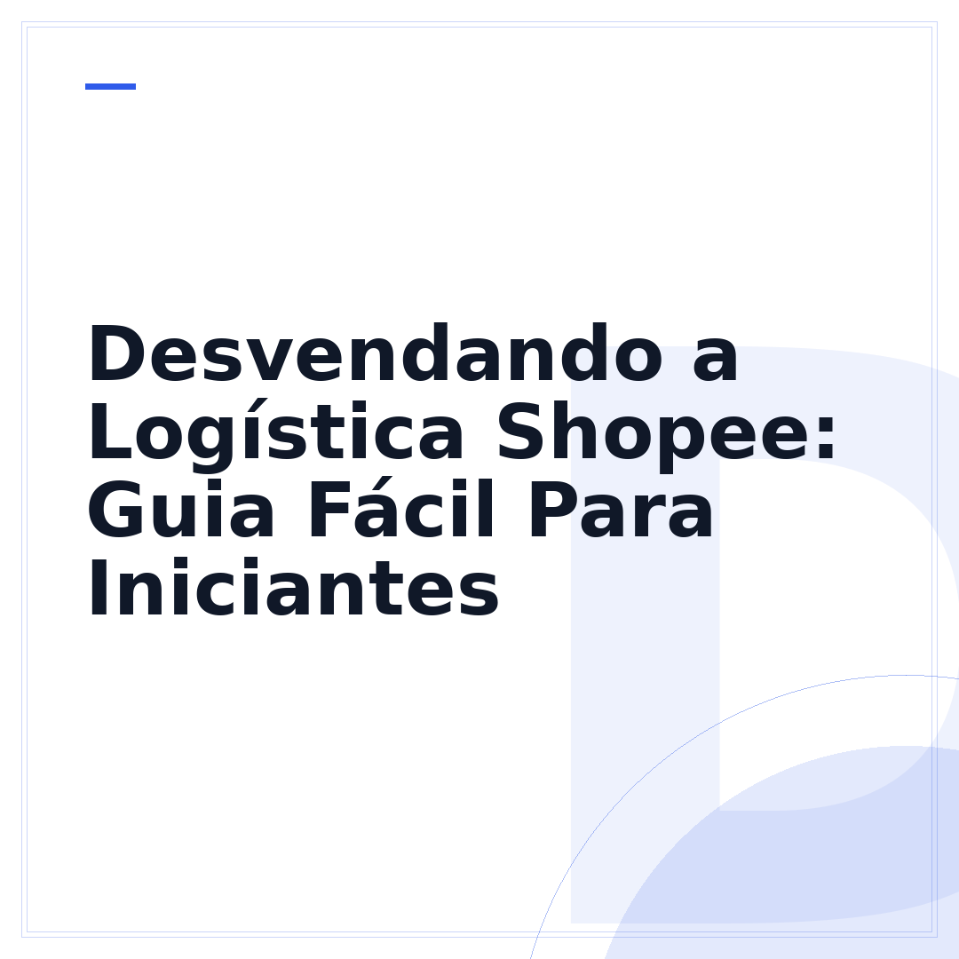 Desvendando a Logística Shopee: Guia Fácil Para Iniciantes