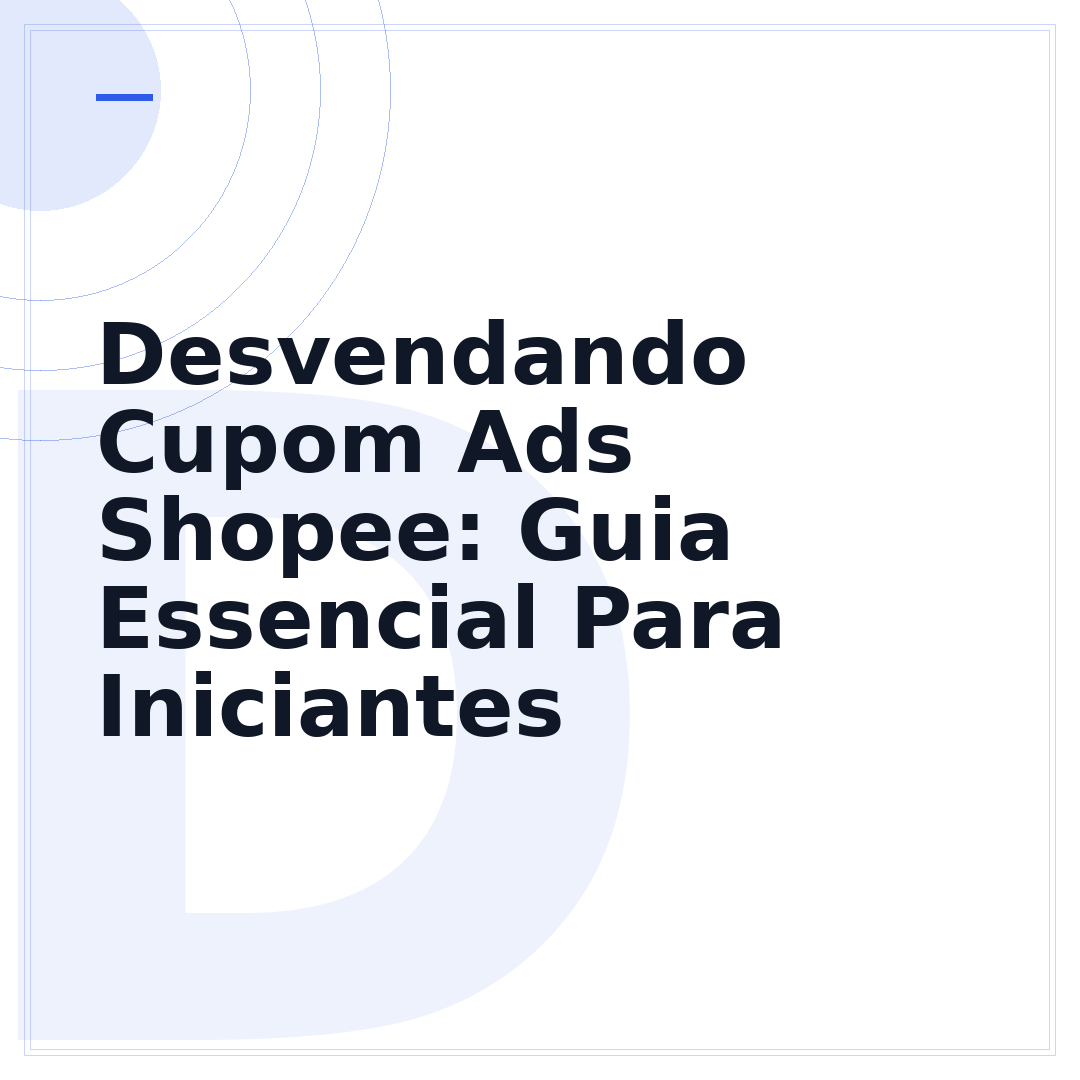 Desvendando Cupom Ads Shopee: Guia Essencial Para Iniciantes