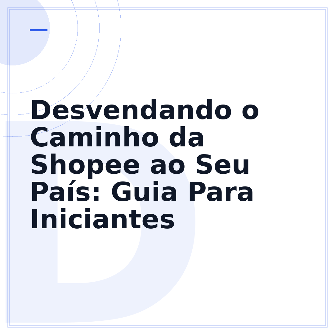 Desvendando o Caminho da Shopee ao Seu País: Guia Para Iniciantes