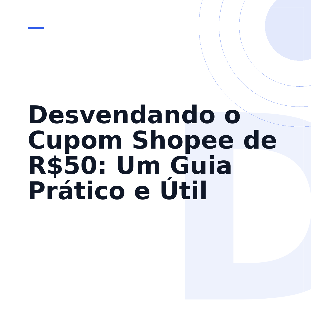 Desvendando o Cupom Shopee de R$50: Um Guia Prático e Útil