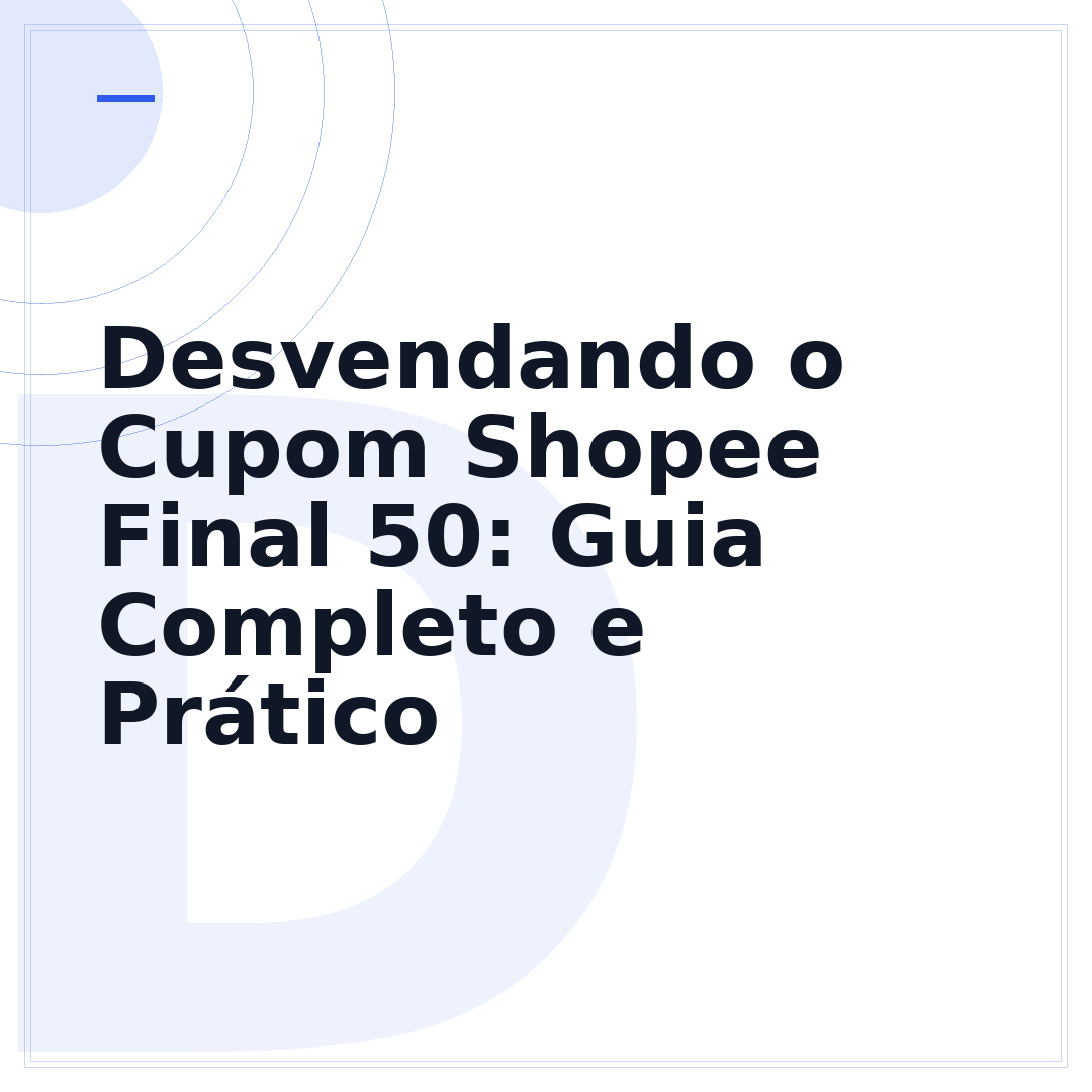 Desvendando o Cupom Shopee Final 50: Guia Completo e Prático