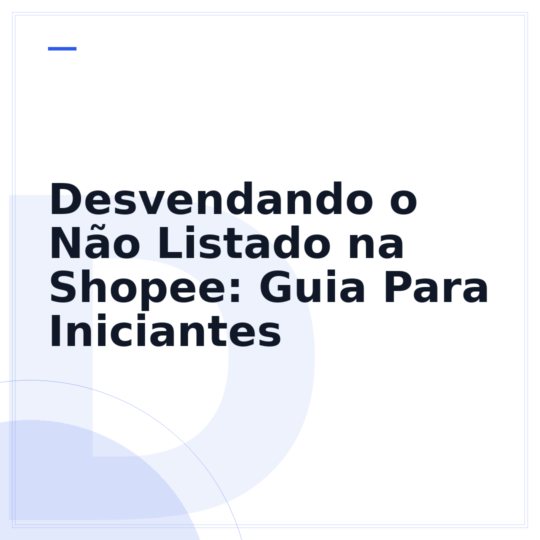Desvendando o Não Listado na Shopee: Guia Para Iniciantes