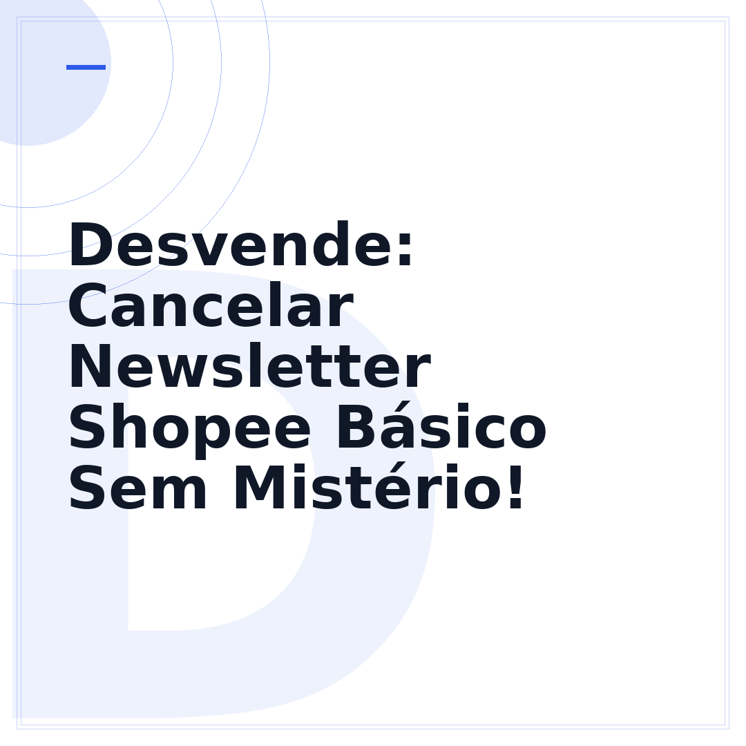 Desvende: Cancelar Newsletter Shopee Básico Sem Mistério!