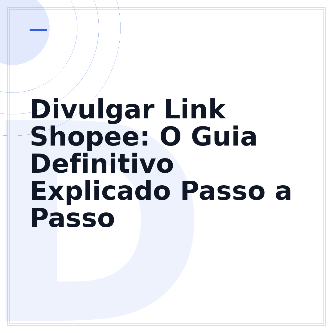 Divulgar Link Shopee: O Guia Definitivo Explicado Passo a Passo