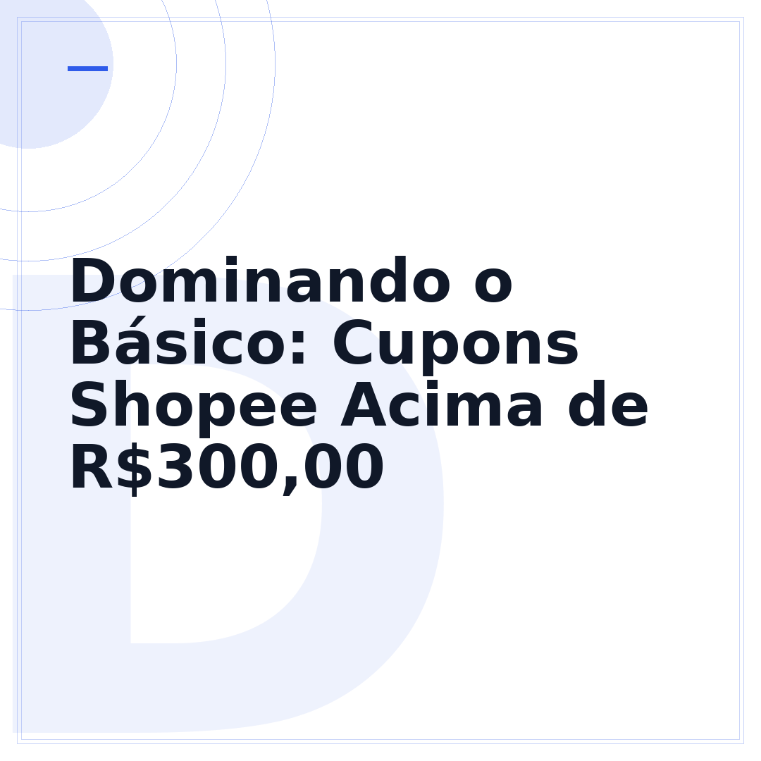 Dominando o Básico: Cupons Shopee Acima de R$300,00