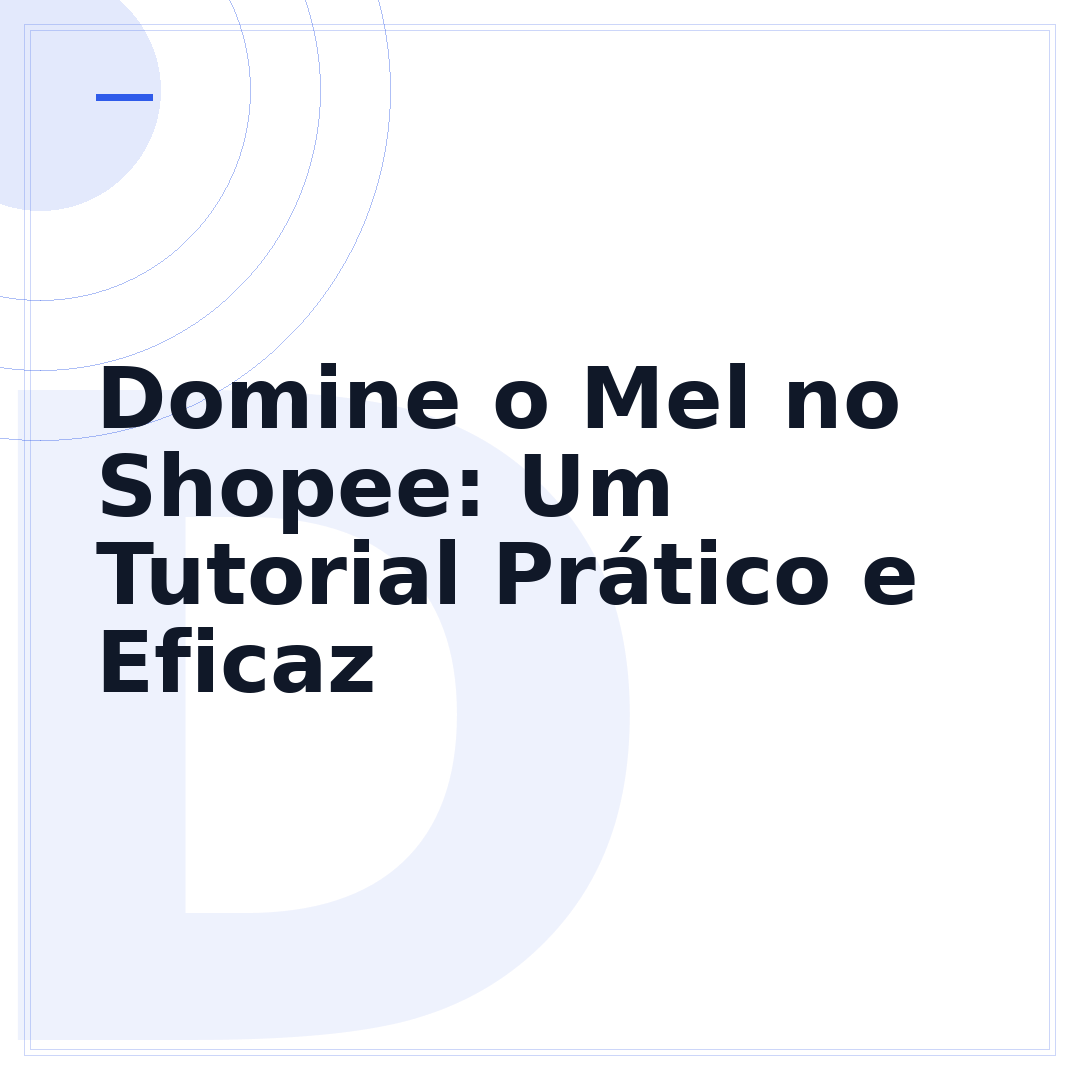 Domine o Mel no Shopee: Um Tutorial Prático e Eficaz