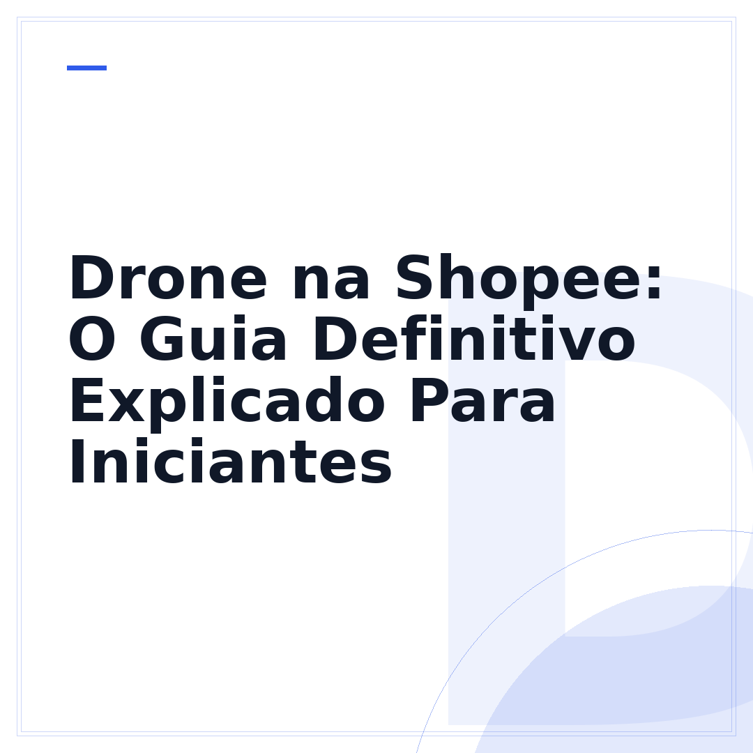 Drone na Shopee: O Guia Definitivo Explicado Para Iniciantes