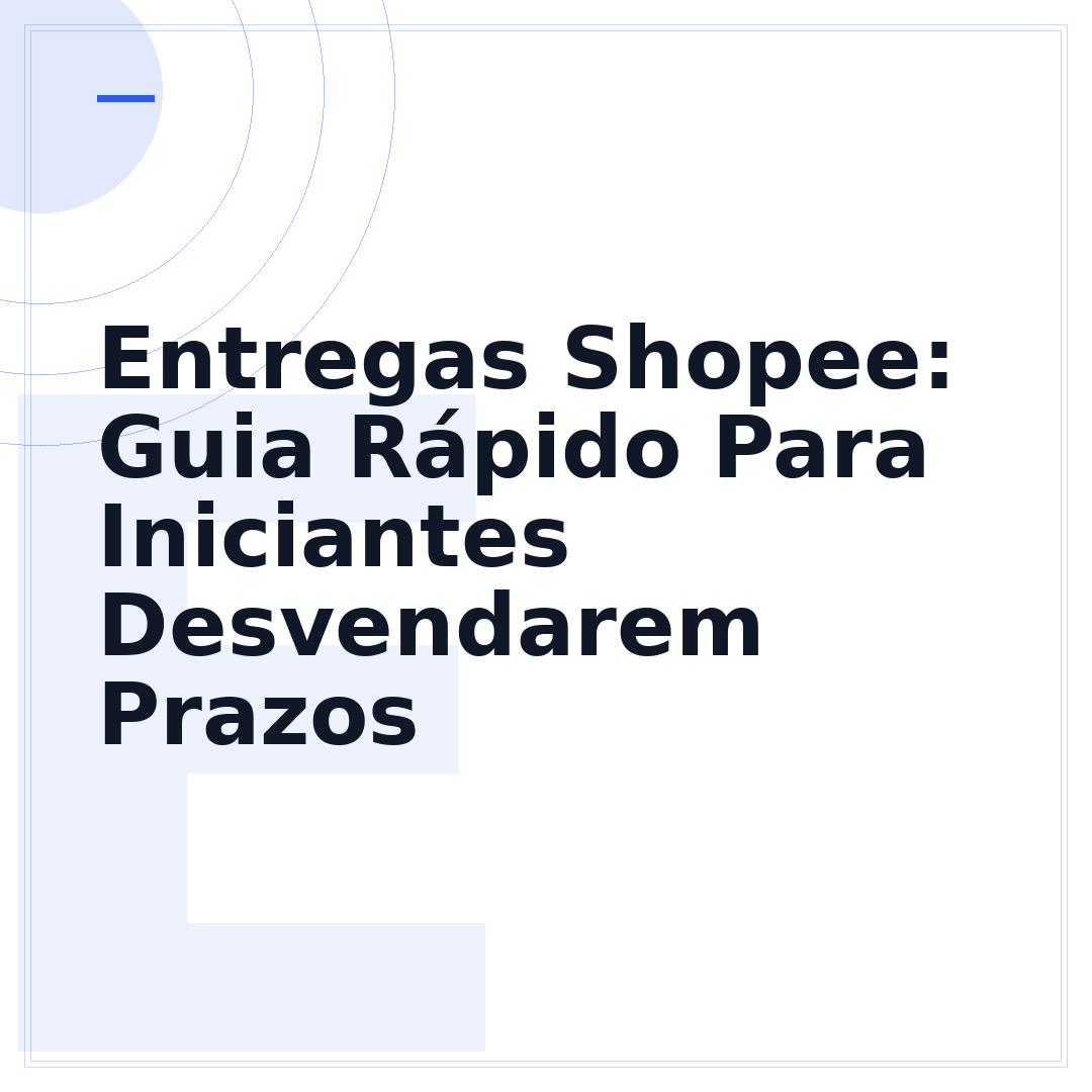 Entregas Shopee: Guia Rápido Para Iniciantes Desvendarem Prazos