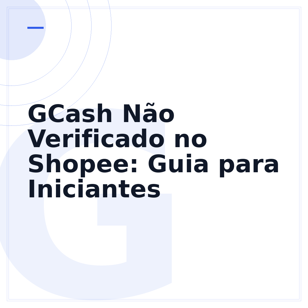 GCash Não Verificado no Shopee: Guia para Iniciantes