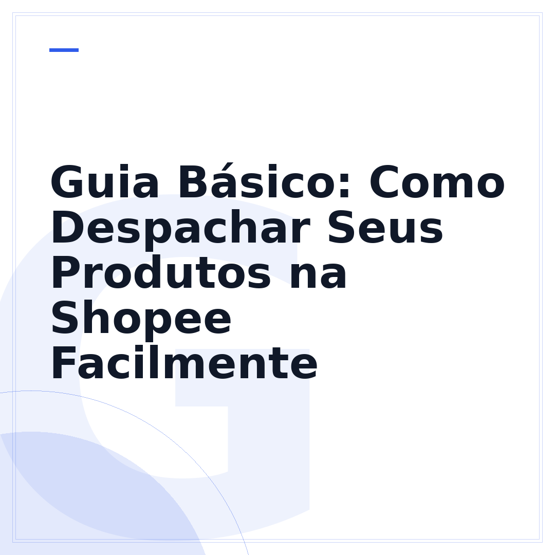 Guia Básico: Como Despachar Seus Produtos na Shopee Facilmente