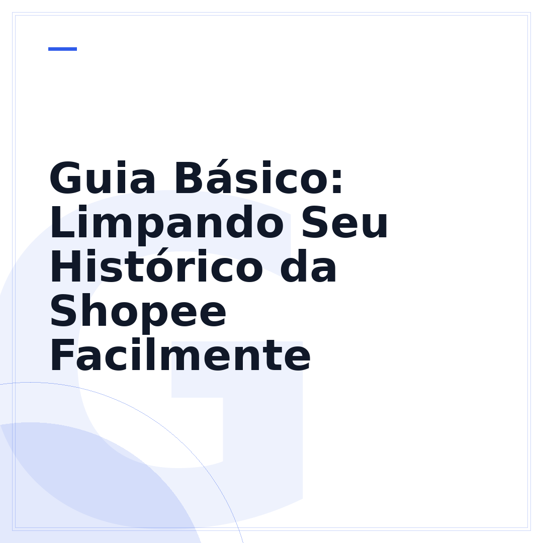 Guia Básico: Limpando Seu Histórico da Shopee Facilmente