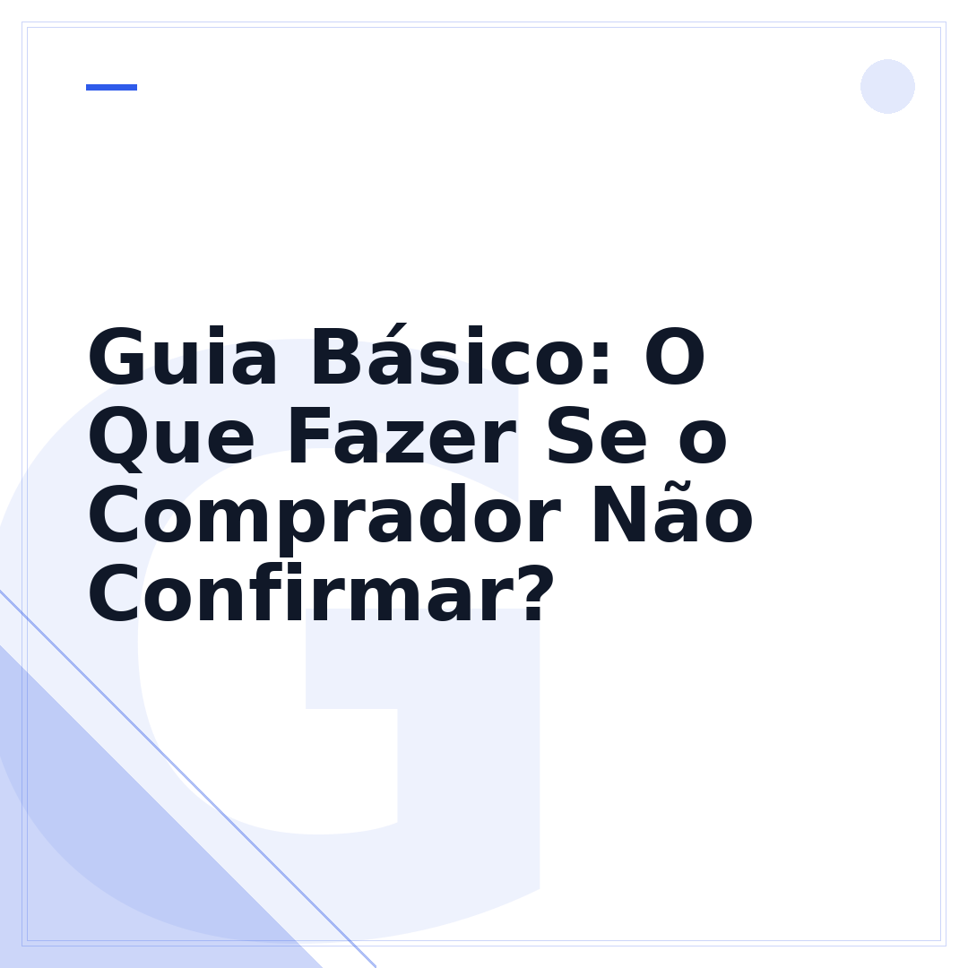 Guia Básico: O Que Fazer Se o Comprador Não Confirmar?