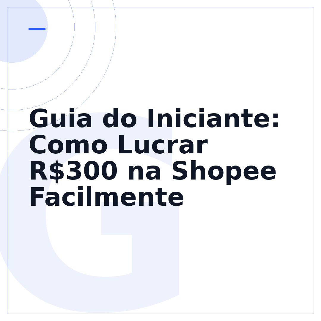Guia do Iniciante: Como Lucrar R$300 na Shopee Facilmente