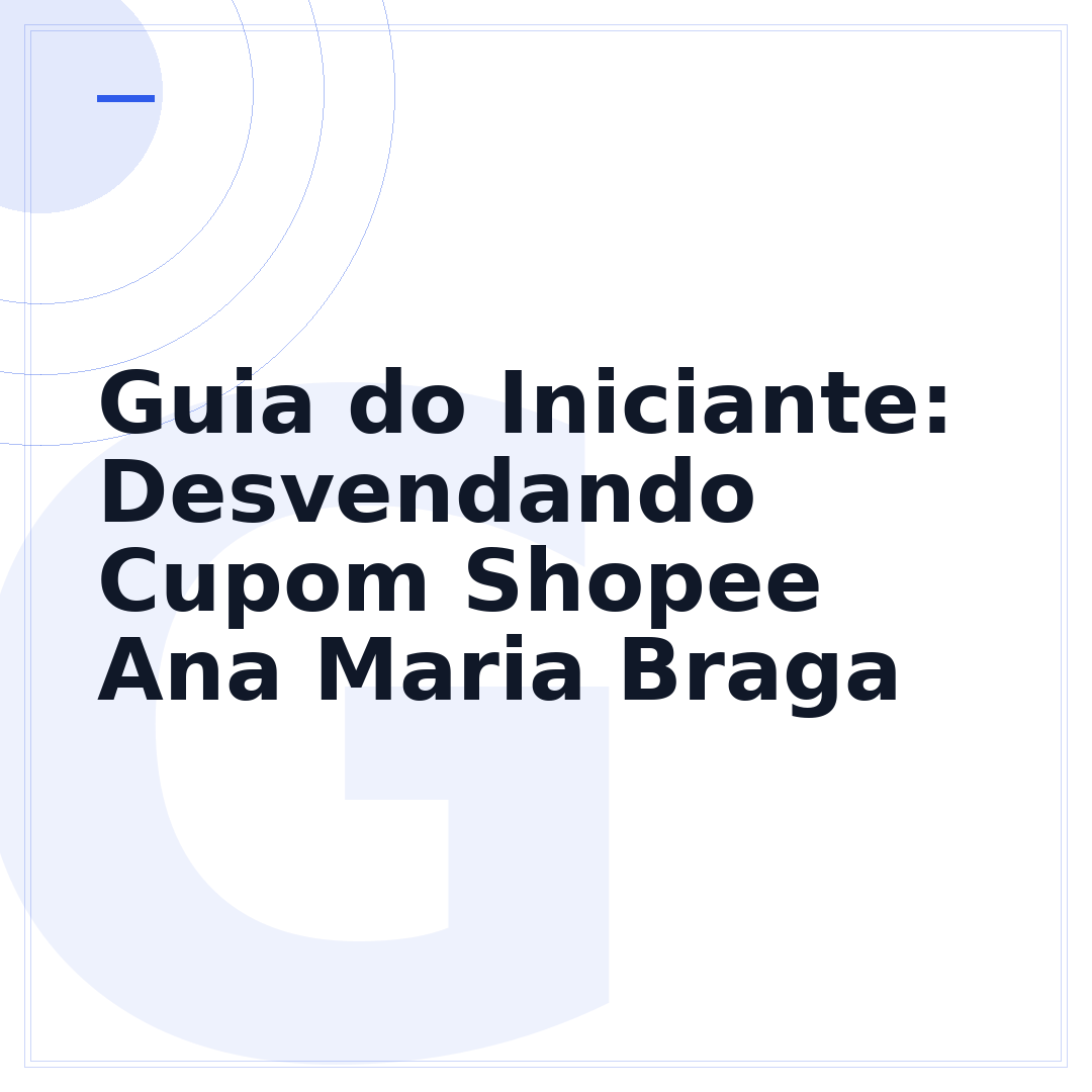 Guia do Iniciante: Desvendando Cupom Shopee Ana Maria Braga