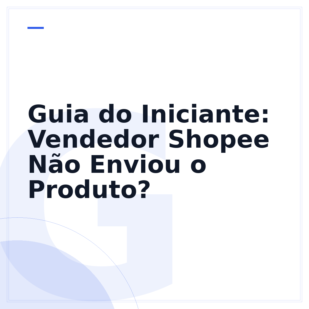 Guia do Iniciante: Vendedor Shopee Não Enviou o Produto?