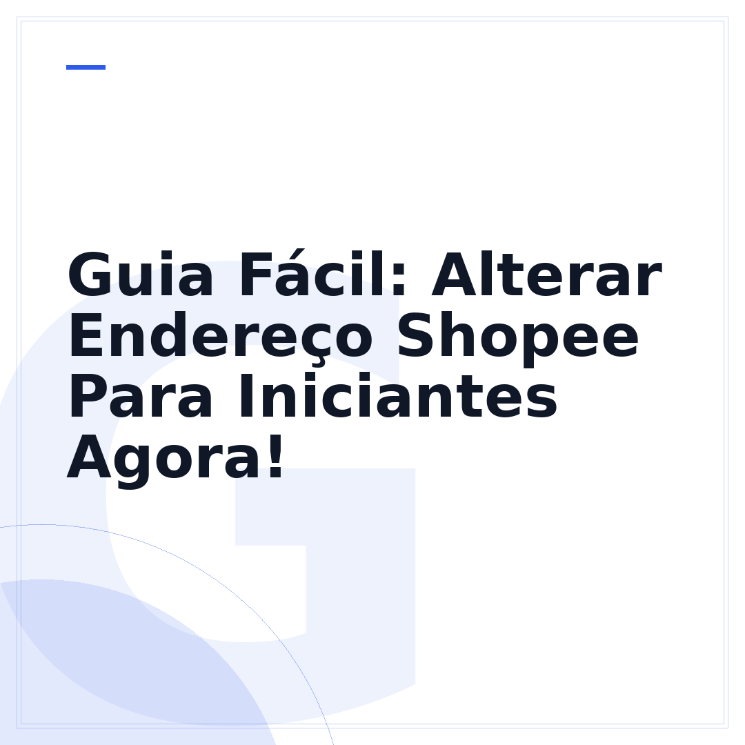 Guia Fácil: Alterar Endereço Shopee Para Iniciantes Agora!