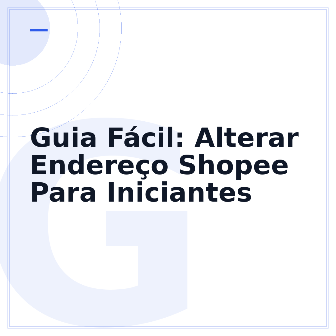 Guia Fácil: Alterar Endereço Shopee Para Iniciantes
