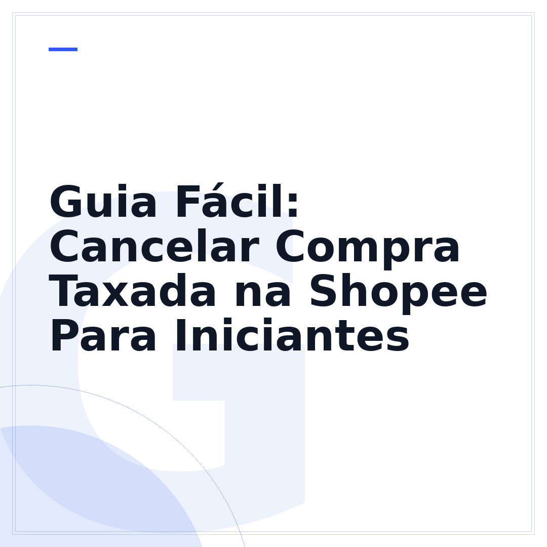 Guia Fácil: Cancelar Compra Taxada na Shopee Para Iniciantes