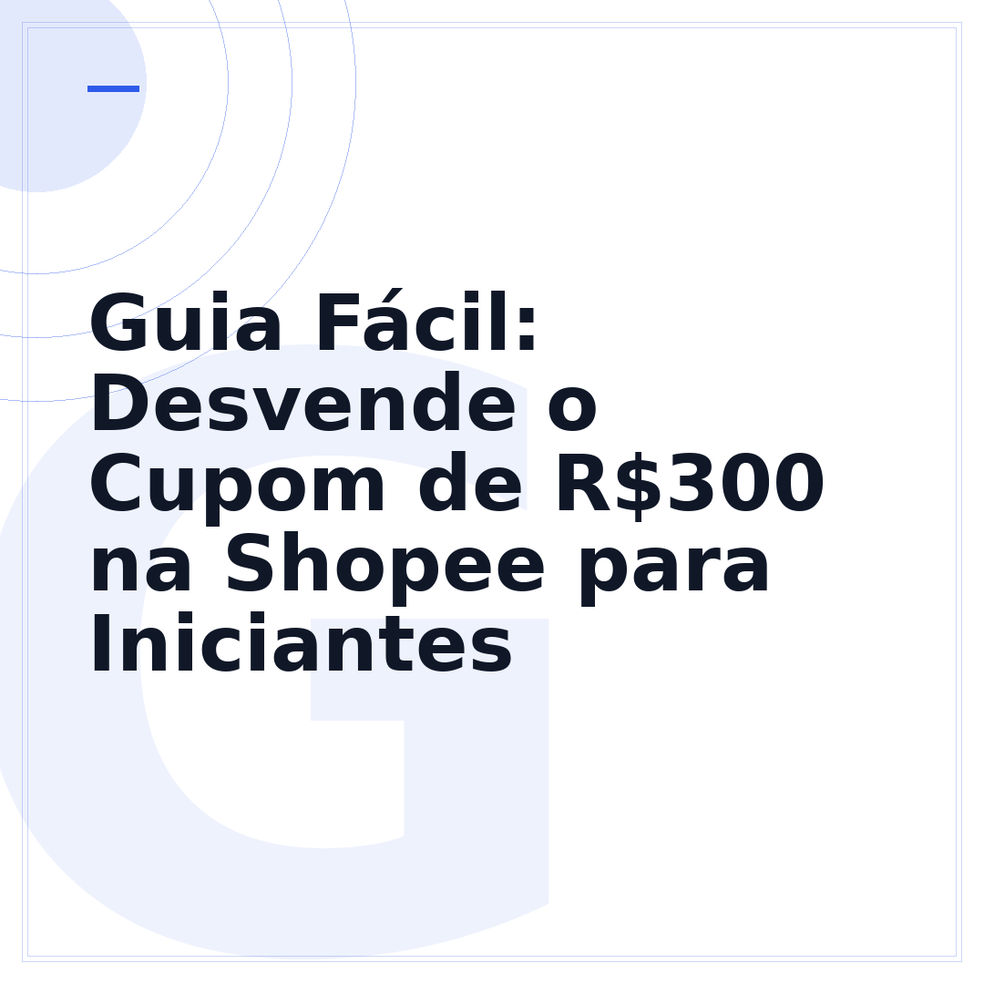 Guia Fácil: Desvende o Cupom de R$300 na Shopee para Iniciantes