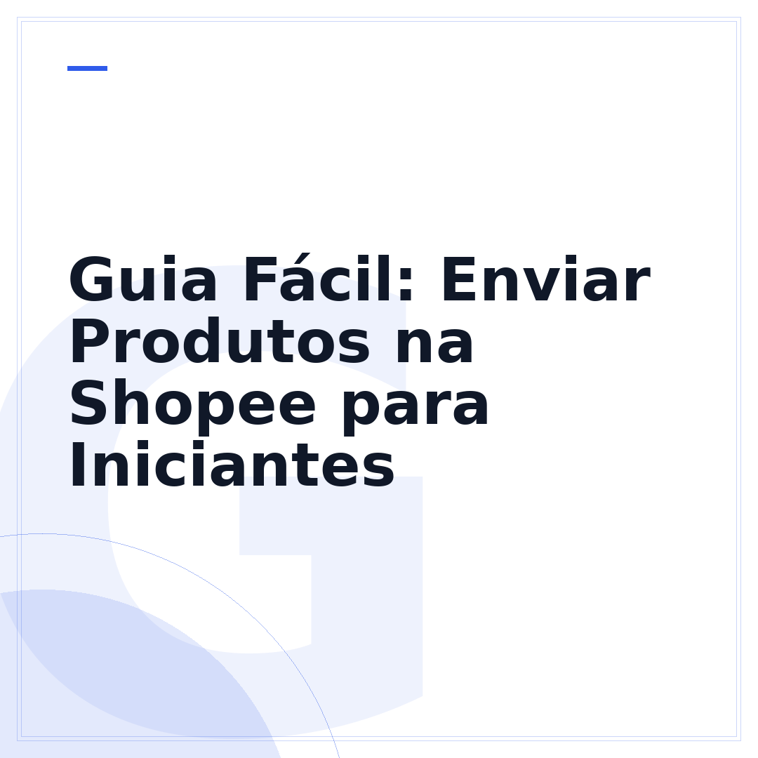 Guia Fácil: Enviar Produtos na Shopee para Iniciantes
