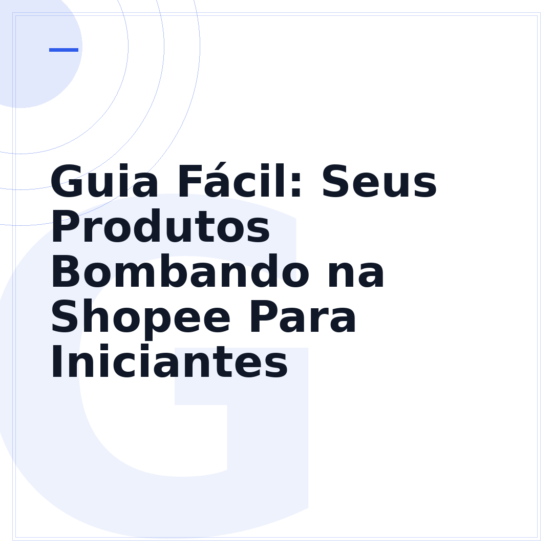 Guia Fácil: Seus Produtos Bombando na Shopee Para Iniciantes