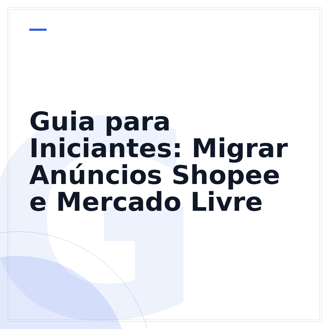 Guia para Iniciantes: Migrar Anúncios Shopee e Mercado Livre
