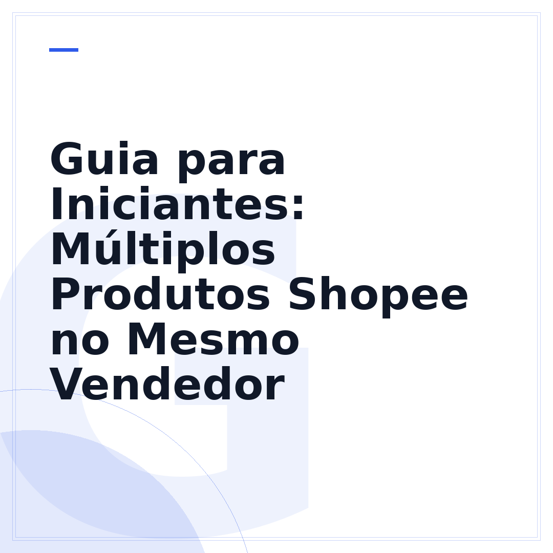 Guia para Iniciantes: Múltiplos Produtos Shopee no Mesmo Vendedor