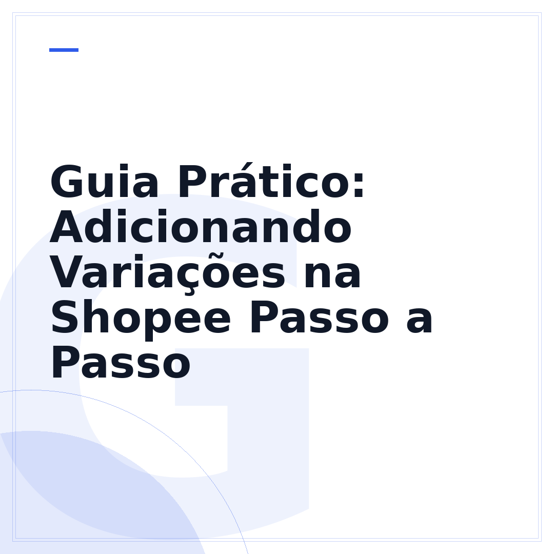 Guia Prático: Adicionando Variações na Shopee Passo a Passo