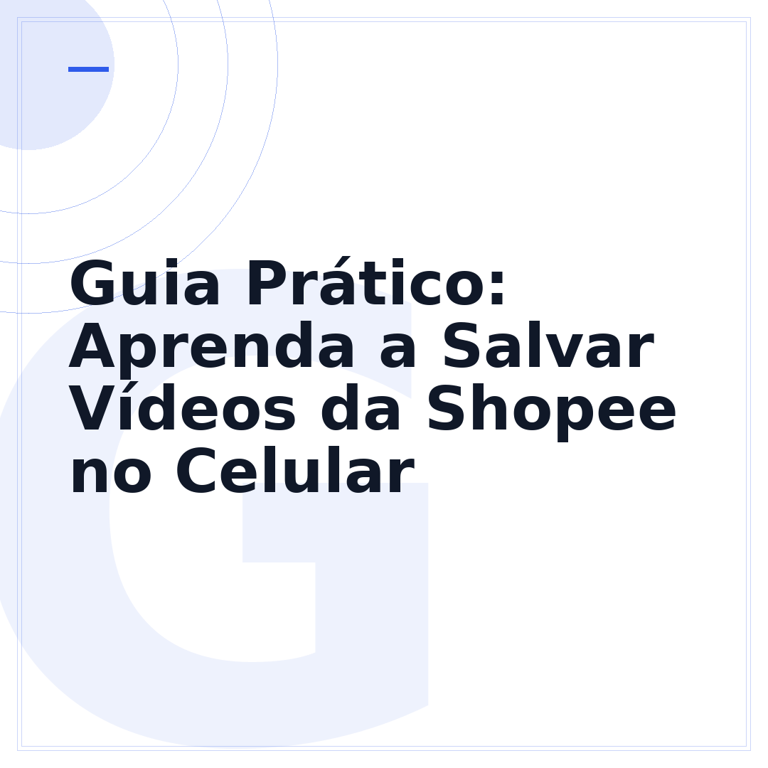 Guia Prático: Aprenda a Salvar Vídeos da Shopee no Celular