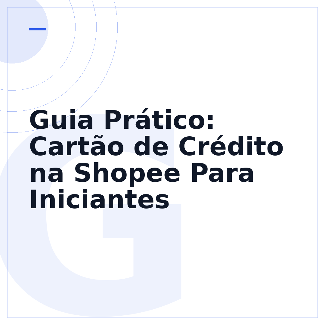 Guia Prático: Cartão de Crédito na Shopee Para Iniciantes