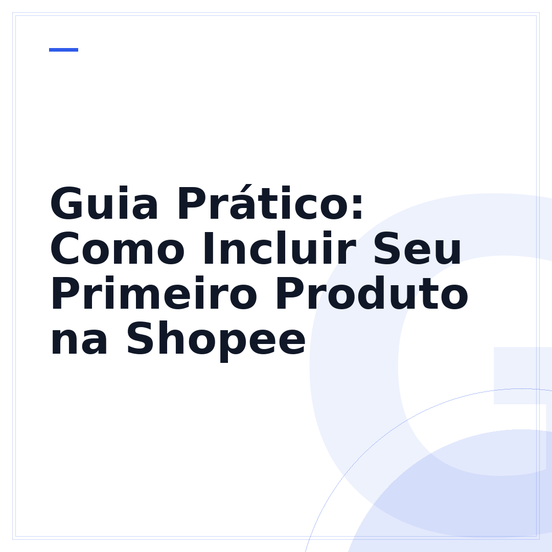 Guia Prático: Como Incluir Seu Primeiro Produto na Shopee
