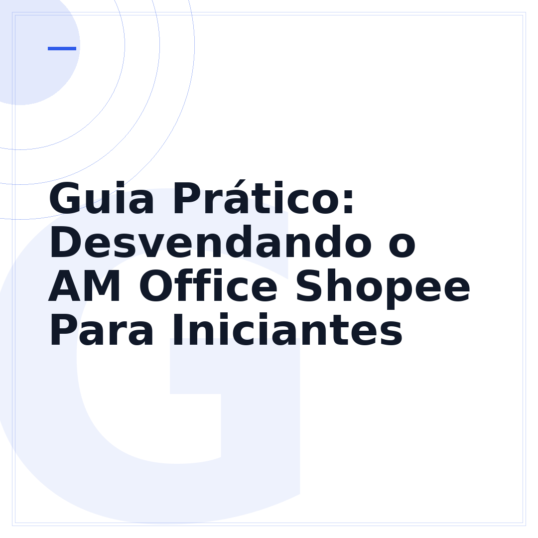Guia Prático: Desvendando o AM Office Shopee Para Iniciantes